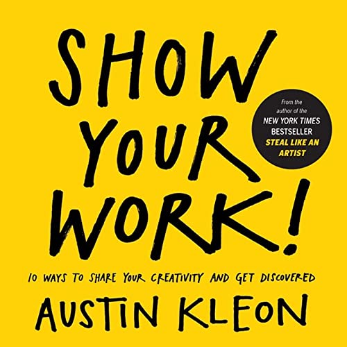 Creative Sharing: 10 Ways to Showcase Your Work and Get Noticed (Austin Kleon)